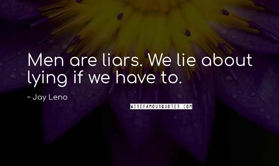 Jay Leno Quotes: Men are liars. We lie about lying if we have to.