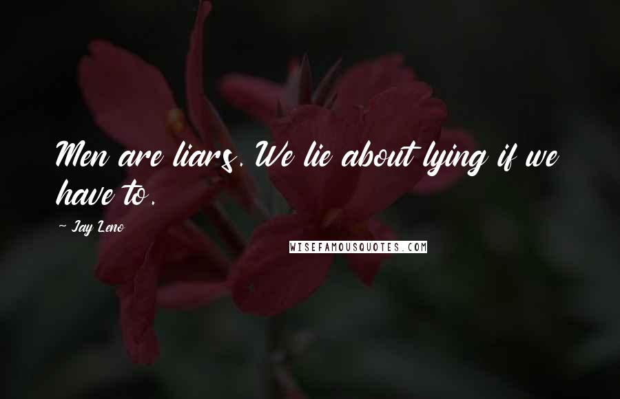 Jay Leno Quotes: Men are liars. We lie about lying if we have to.