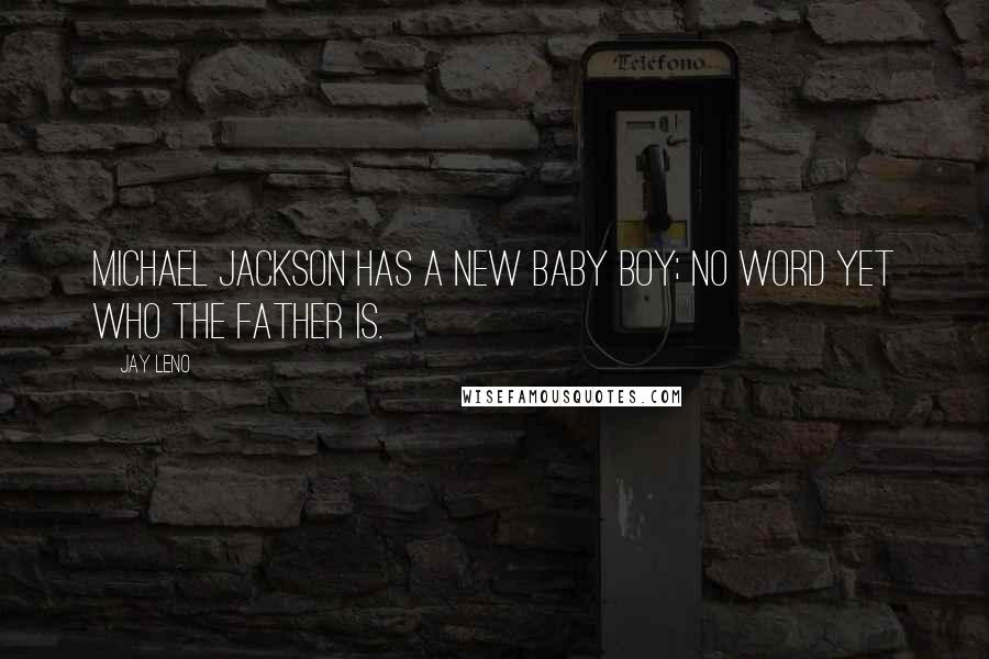 Jay Leno Quotes: Michael Jackson has a new baby boy; no word yet who the father is.
