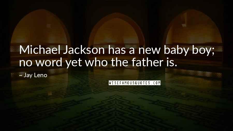 Jay Leno Quotes: Michael Jackson has a new baby boy; no word yet who the father is.