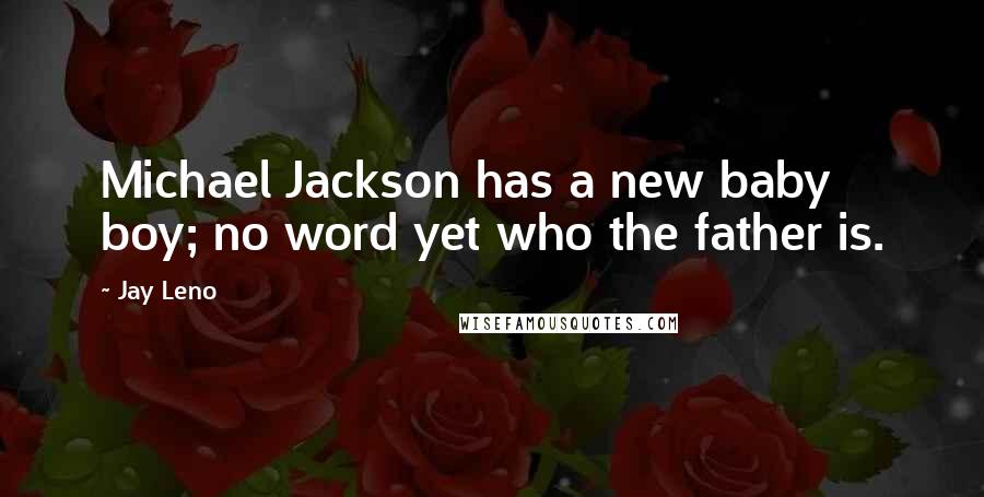 Jay Leno Quotes: Michael Jackson has a new baby boy; no word yet who the father is.