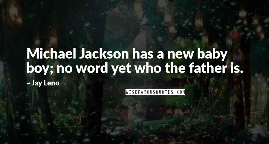 Jay Leno Quotes: Michael Jackson has a new baby boy; no word yet who the father is.