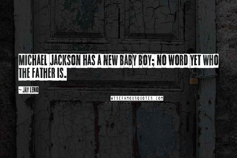 Jay Leno Quotes: Michael Jackson has a new baby boy; no word yet who the father is.