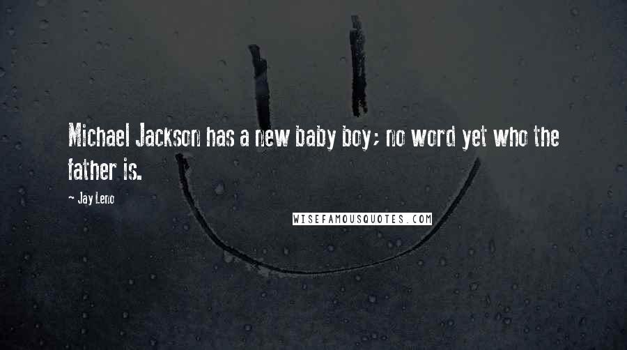 Jay Leno Quotes: Michael Jackson has a new baby boy; no word yet who the father is.