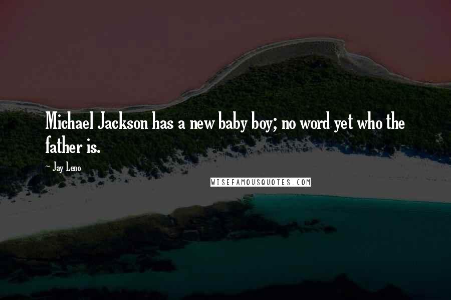 Jay Leno Quotes: Michael Jackson has a new baby boy; no word yet who the father is.