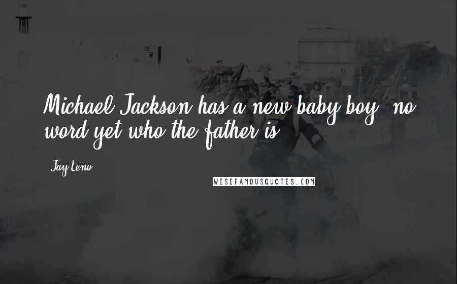 Jay Leno Quotes: Michael Jackson has a new baby boy; no word yet who the father is.