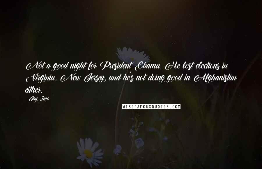 Jay Leno Quotes: Not a good night for President Obama. He lost elections in Virginia, New Jersey, and he's not doing good in Afghanistan either.