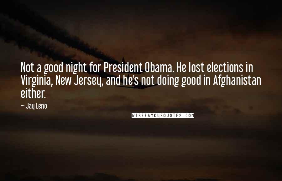 Jay Leno Quotes: Not a good night for President Obama. He lost elections in Virginia, New Jersey, and he's not doing good in Afghanistan either.