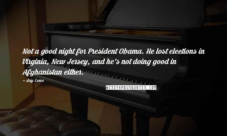 Jay Leno Quotes: Not a good night for President Obama. He lost elections in Virginia, New Jersey, and he's not doing good in Afghanistan either.