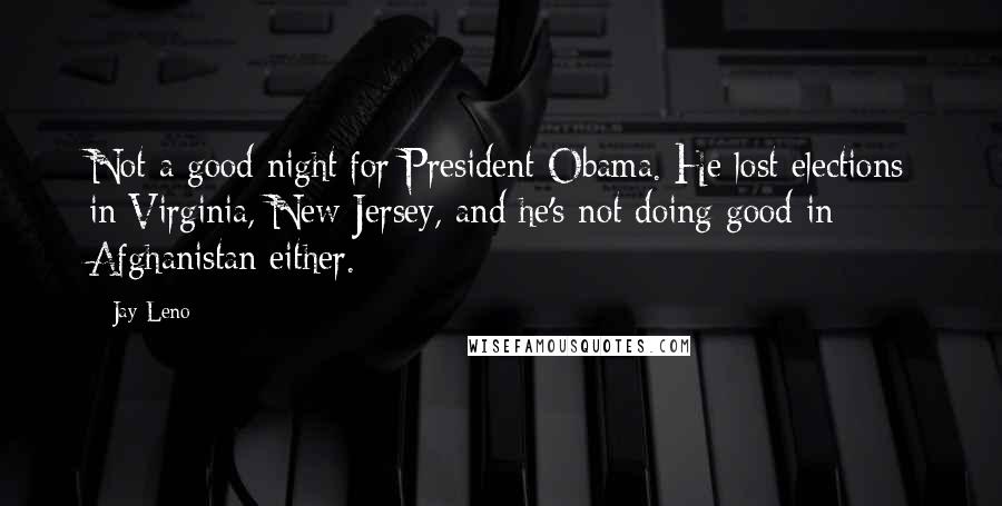 Jay Leno Quotes: Not a good night for President Obama. He lost elections in Virginia, New Jersey, and he's not doing good in Afghanistan either.