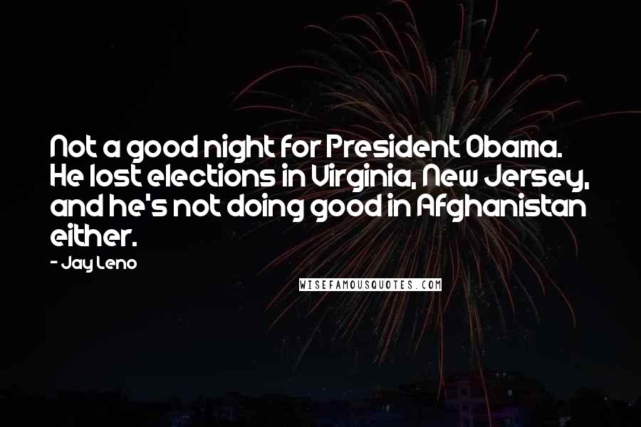 Jay Leno Quotes: Not a good night for President Obama. He lost elections in Virginia, New Jersey, and he's not doing good in Afghanistan either.