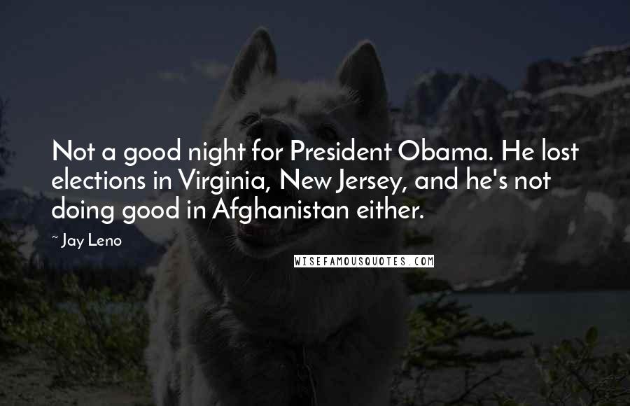 Jay Leno Quotes: Not a good night for President Obama. He lost elections in Virginia, New Jersey, and he's not doing good in Afghanistan either.