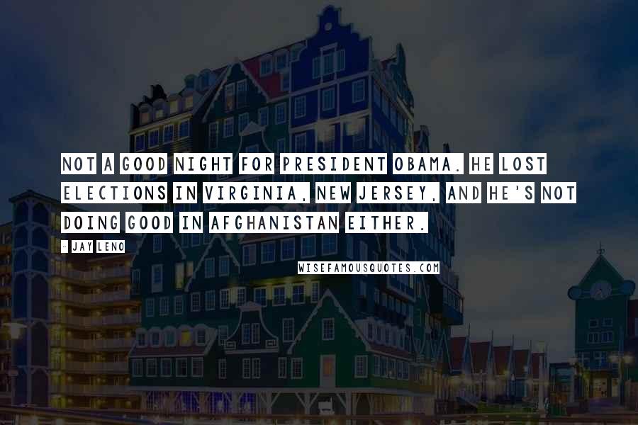 Jay Leno Quotes: Not a good night for President Obama. He lost elections in Virginia, New Jersey, and he's not doing good in Afghanistan either.