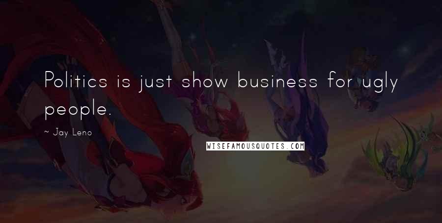 Jay Leno Quotes: Politics is just show business for ugly people.