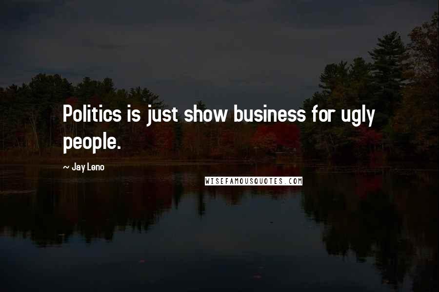 Jay Leno Quotes: Politics is just show business for ugly people.