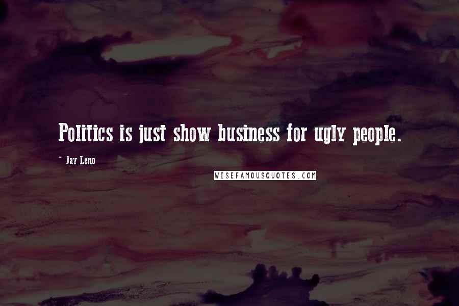 Jay Leno Quotes: Politics is just show business for ugly people.