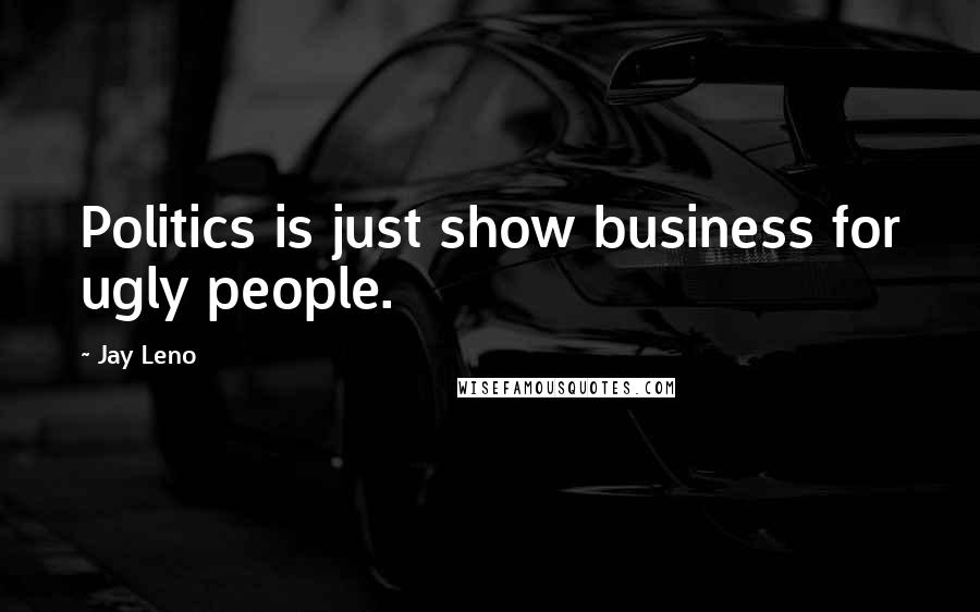 Jay Leno Quotes: Politics is just show business for ugly people.