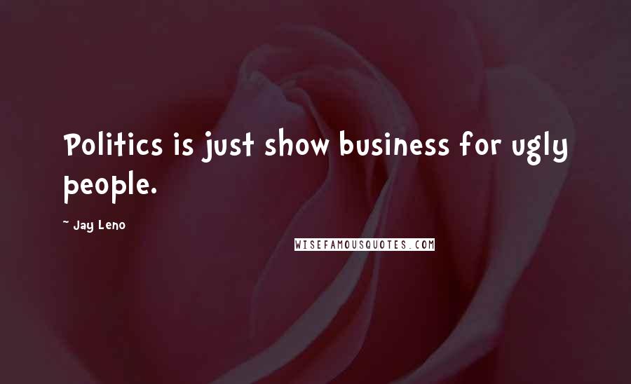 Jay Leno Quotes: Politics is just show business for ugly people.