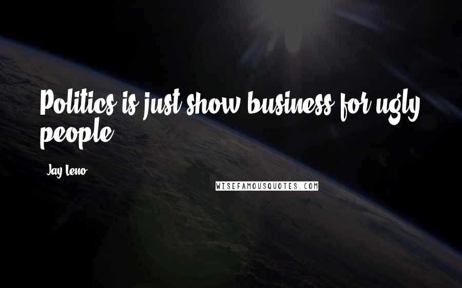Jay Leno Quotes: Politics is just show business for ugly people.