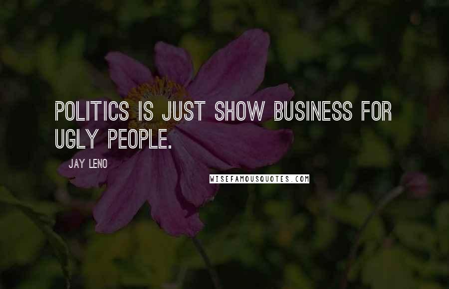 Jay Leno Quotes: Politics is just show business for ugly people.