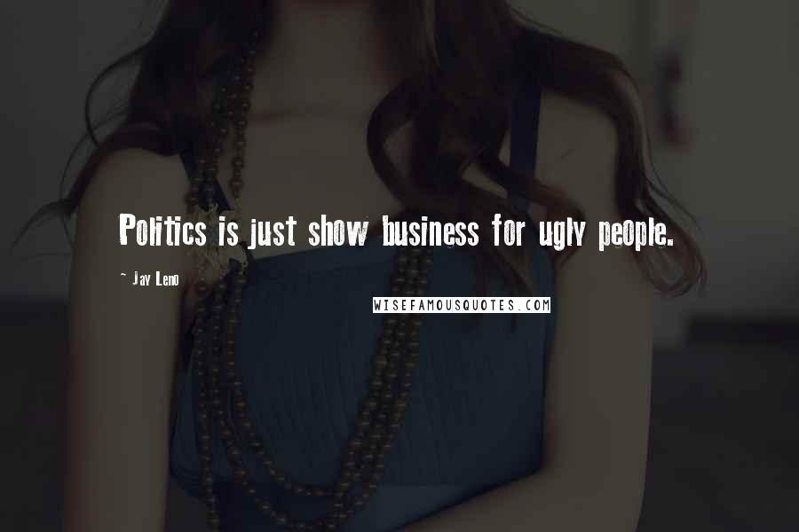 Jay Leno Quotes: Politics is just show business for ugly people.
