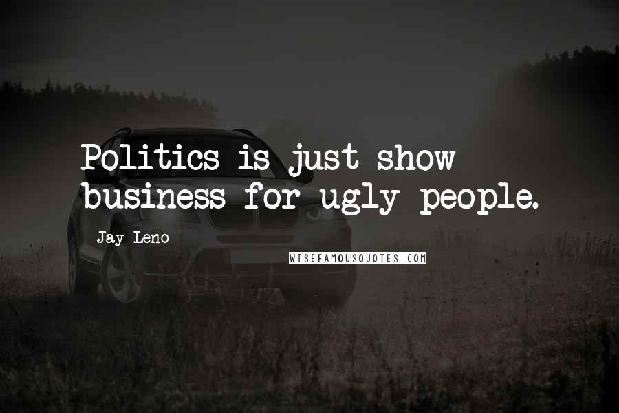Jay Leno Quotes: Politics is just show business for ugly people.