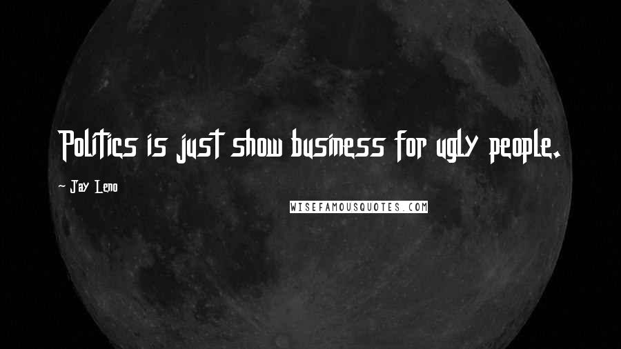 Jay Leno Quotes: Politics is just show business for ugly people.