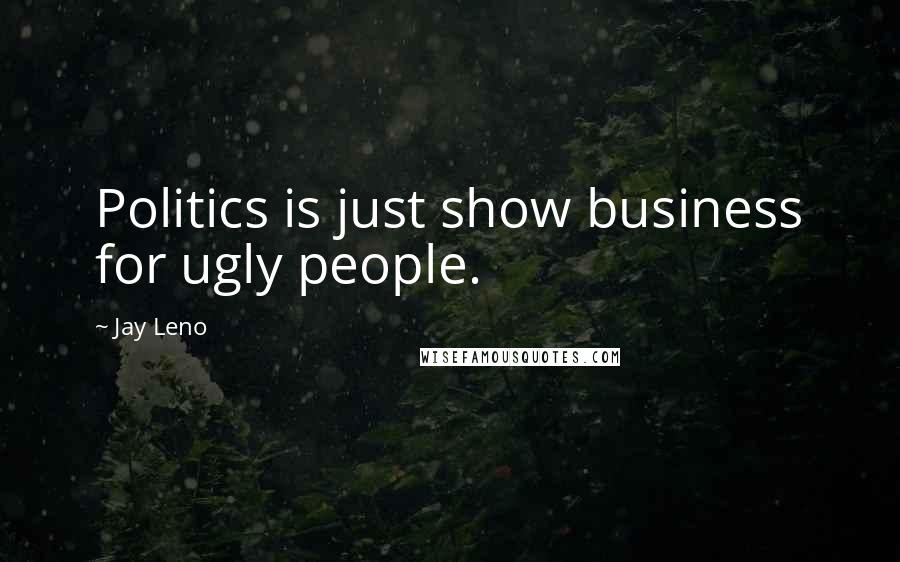 Jay Leno Quotes: Politics is just show business for ugly people.