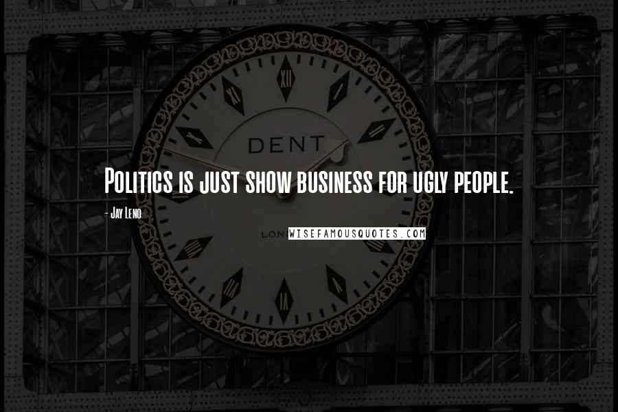 Jay Leno Quotes: Politics is just show business for ugly people.
