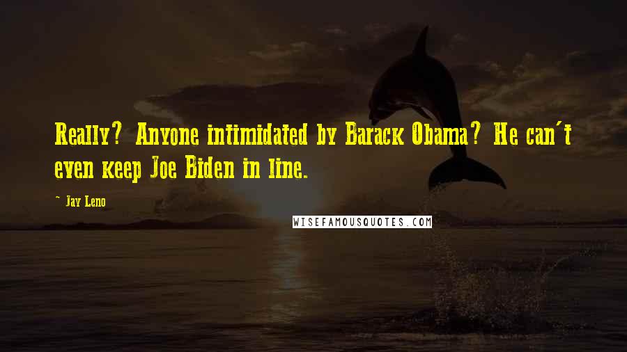 Jay Leno Quotes: Really? Anyone intimidated by Barack Obama? He can't even keep Joe Biden in line.