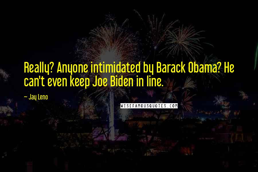 Jay Leno Quotes: Really? Anyone intimidated by Barack Obama? He can't even keep Joe Biden in line.