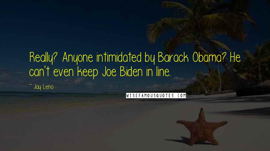 Jay Leno Quotes: Really? Anyone intimidated by Barack Obama? He can't even keep Joe Biden in line.