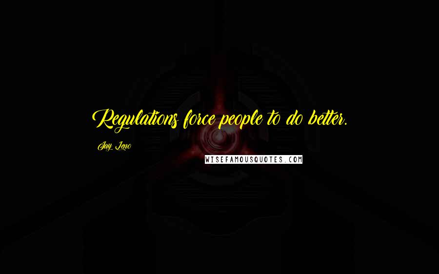 Jay Leno Quotes: Regulations force people to do better.