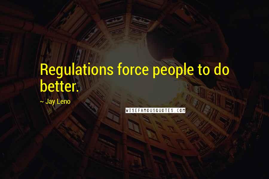 Jay Leno Quotes: Regulations force people to do better.