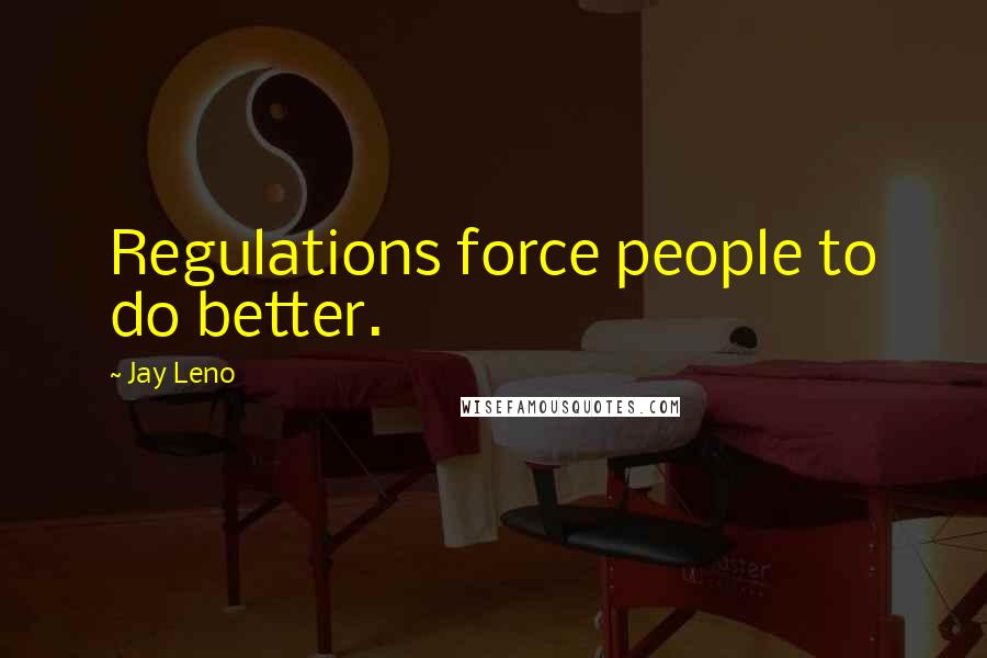 Jay Leno Quotes: Regulations force people to do better.