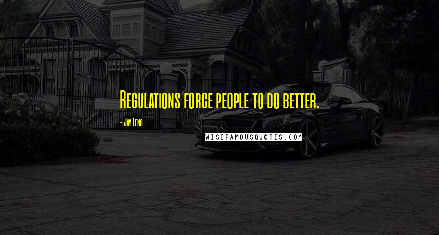 Jay Leno Quotes: Regulations force people to do better.