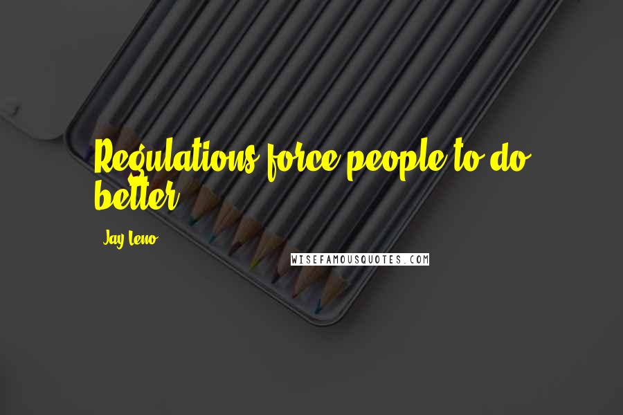 Jay Leno Quotes: Regulations force people to do better.