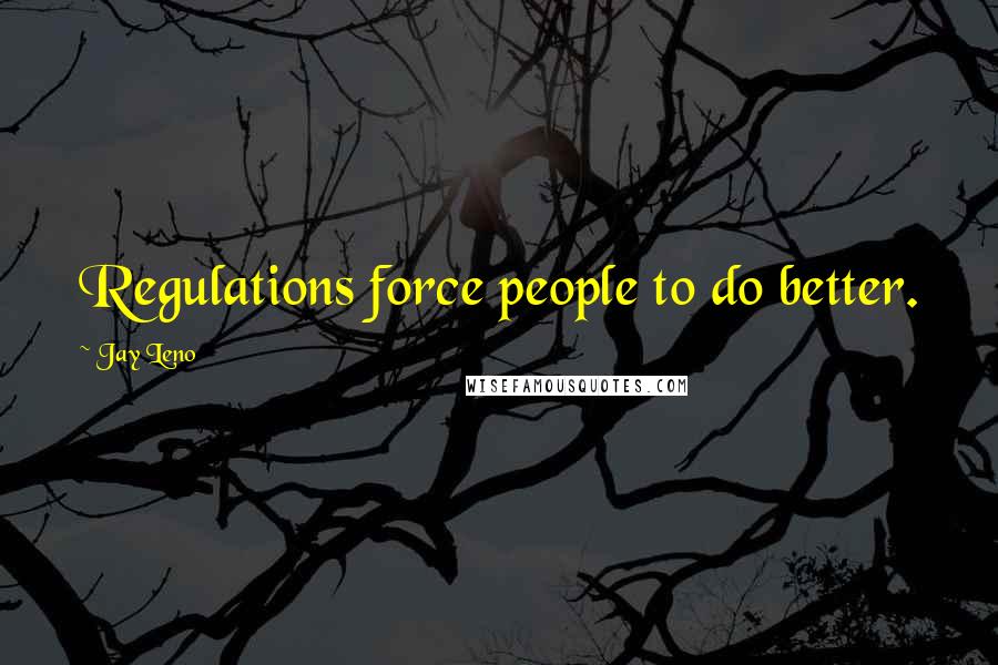 Jay Leno Quotes: Regulations force people to do better.