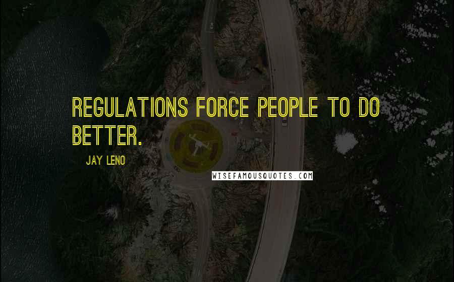 Jay Leno Quotes: Regulations force people to do better.