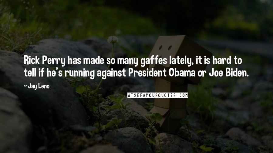 Jay Leno Quotes: Rick Perry has made so many gaffes lately, it is hard to tell if he's running against President Obama or Joe Biden.