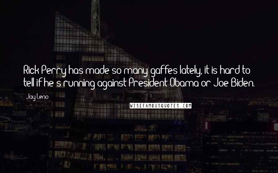 Jay Leno Quotes: Rick Perry has made so many gaffes lately, it is hard to tell if he's running against President Obama or Joe Biden.