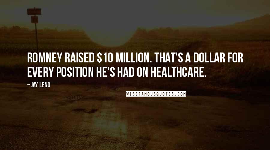 Jay Leno Quotes: Romney raised $10 million. That's a dollar for every position he's had on healthcare.
