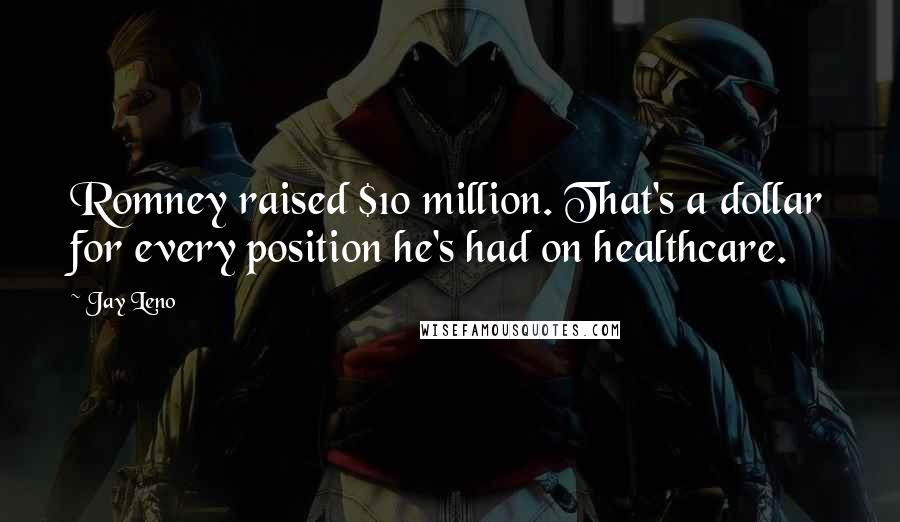 Jay Leno Quotes: Romney raised $10 million. That's a dollar for every position he's had on healthcare.