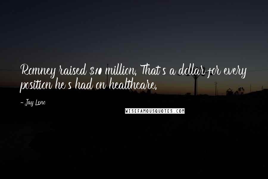 Jay Leno Quotes: Romney raised $10 million. That's a dollar for every position he's had on healthcare.
