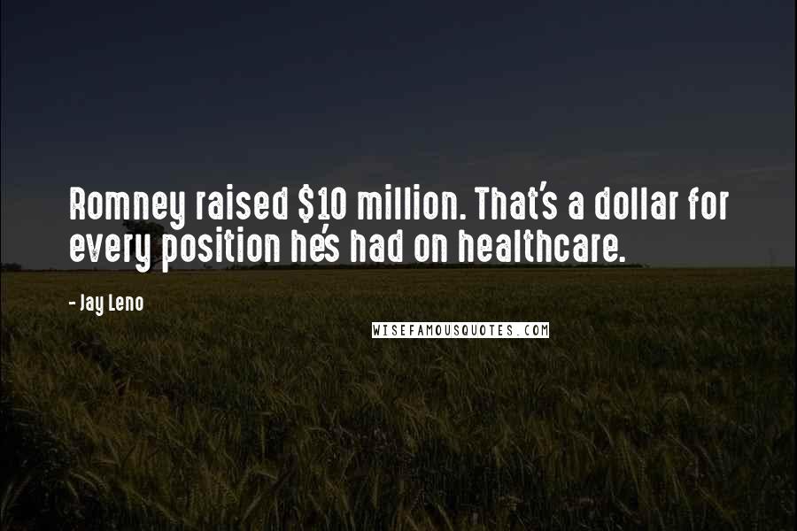 Jay Leno Quotes: Romney raised $10 million. That's a dollar for every position he's had on healthcare.