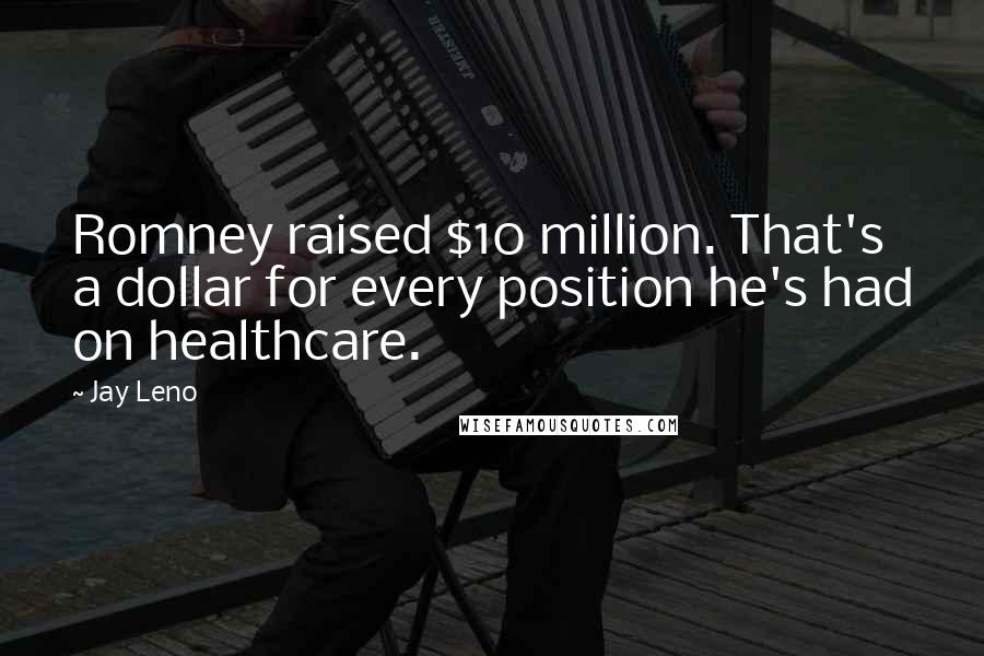 Jay Leno Quotes: Romney raised $10 million. That's a dollar for every position he's had on healthcare.