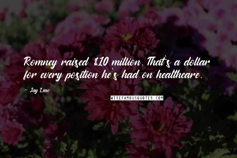 Jay Leno Quotes: Romney raised $10 million. That's a dollar for every position he's had on healthcare.