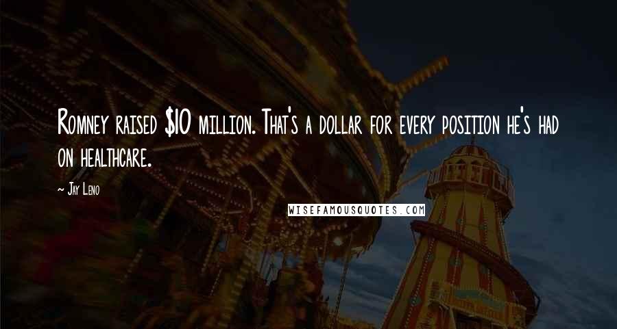 Jay Leno Quotes: Romney raised $10 million. That's a dollar for every position he's had on healthcare.