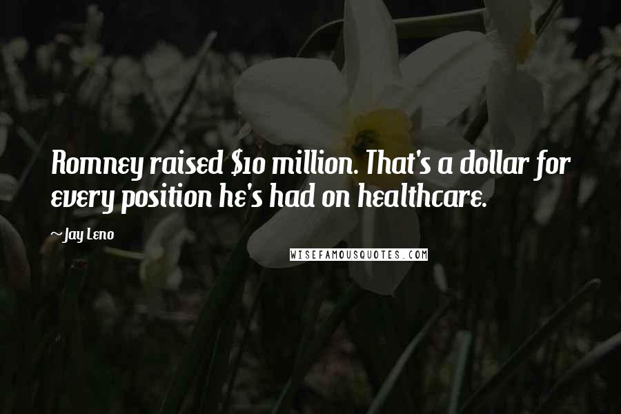 Jay Leno Quotes: Romney raised $10 million. That's a dollar for every position he's had on healthcare.