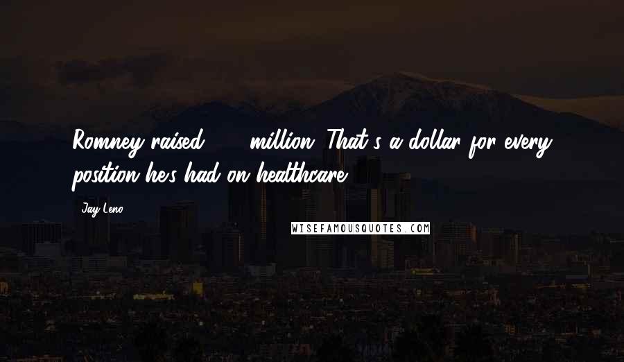 Jay Leno Quotes: Romney raised $10 million. That's a dollar for every position he's had on healthcare.